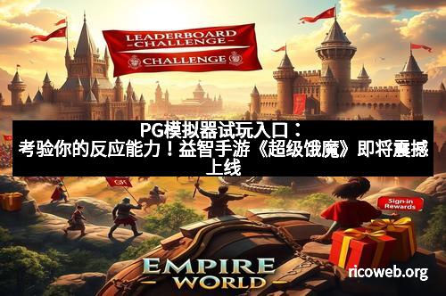 PG模拟器试玩入口：考验你的反应能力！益智手游《超级饿魔》即将震撼上线